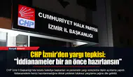 CHP İzmir’den yargı tepkisi: "İddianameler bir an önce hazırlansın"