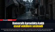 Kemeraltı karanlıkta kaldı, esnaf vekillere seslendi