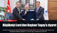 Büyükelçi Lora’dan Başkan Tugay’a ziyaret
