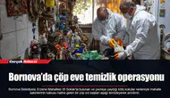 Bornova’da çöp eve temizlik operasyonu