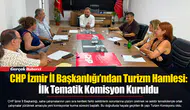 CHP İzmir İl Başkanlığı’ndan Turizm Hamlesi: İlk Tematik Komisyon Kuruldu