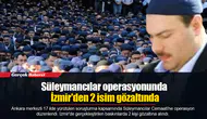 Süleymancılar operasyonunda İzmir'den 2 isim gözaltında