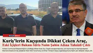 Kuriş’lerin Kaçışında Dikkat Çeken Araç, Eski İçişleri Bakanı İdris Naim Şahin Adına Tahsisli Çıktı