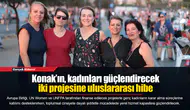 Konak’ın, kadınları güçlendirecek iki projesine uluslararası hibe