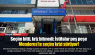 Seçim bitti, kriz bitmedi: İstifalar peş peşe... Menderes’te seçim krizi sürüyor!