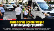Fazla servis ücreti isteyen taşımacıya ağır yaptırım