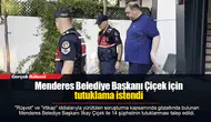 Menderes Belediye Başkanı Çiçek için tutuklama istendi