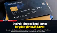 İzmir'de bireysel kredi borcu bir yılda yüzde 45,6 arttı