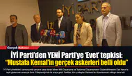 İYİ Parti’den YENİ Parti’ye ‘Evet’ tepkisi: “Mustafa Kemal’in gerçek askerleri belli oldu”