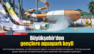 Büyükşehir’den gençlere aquapark keyfi