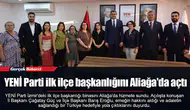 YENİ Parti ilk ilçe başkanlığını Aliağa'da açtı