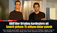 ABD’liler Ortabaş kardeşlere ait İzmirli şirkete 75 milyon dolar yatırdı