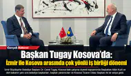 Başkan Tugay Kosova’da: İzmir ile Kosova arasında çok yönlü iş birliği dönemi