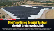 Dikili’nin Güneş Enerjisi Santrali elektrik üretmeye başladı