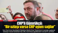 CHP’li Gümrükçü: “Bir uzlaşı varsa CHP uyum sağlar”