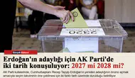Erdoğan'ın adaylığı için AK Parti'de iki tarih konuşuluyor: 2027 mi 2028 mi