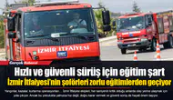 Hızlı ve güvenli sürüş için eğitim şart  İzmir İtfaiyesi’nin şoförleri zorlu eğitimlerden geçiyor