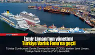 İzmir Limanı'nın yönetimi Türkiye Varlık Fonu'na geçti