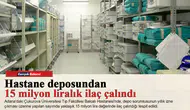 Hastane deposundan 15 milyon liralık ilaç çalındı: Sorumlu tutuklandı