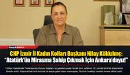 CHP İzmir İl Kadın Kolları Başkanı Nilay Kökkılınç: “Atatürk’ün Mirasına Sahip Çıkmak İçin Ankara’dayız!"