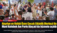 Hayriye ve Vehbi Özen Çocuk Etkinlik Merkezi ile Mavi Kelebek Anı Parkı Alaçatı’da hizmete açıldı