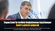 Tugay İzmir’in tarihini değiştirmeye hazırlanıyor: İzmir’e yatırım yağacak