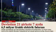 Devletten 21 şirkete 7 ayda 6,5 milyar liralık elektrik faturası