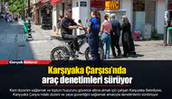 Karşıyaka Çarşısı’nda araç denetimleri sürüyor