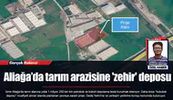 Aliağa’da tarım arazisine 'zehir' deposu