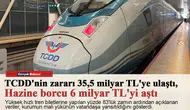 TCDD'nin zararı 35,5 milyar TL'ye ulaştı, Hazine borcu 6 milyar TL'yi aştı