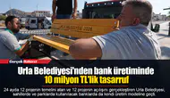 Urla Belediyesi'nden bank üretiminde 10 milyon TL'lik tasarruf