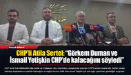 CHP’li Atila Sertel: “Görkem Duman ve İsmail Yetişkin CHP’de kalacağını söyledi”