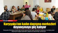 Karşıyaka’nın kadın danışma merkezleri dayanışmaya güç katıyor