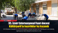 95. İzmir Enternasyonal Fuarı öncesi Kültürpark’ta hazırlıklar hız kazandı