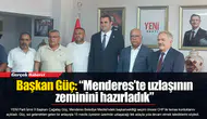Başkan Güç: “Menderes’te uzlaşının zeminini hazırladık”