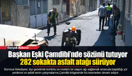 Başkan Eşki Çamdibi’nde sözünü tutuyor: 282 sokakta asfalt atağı sürüyor