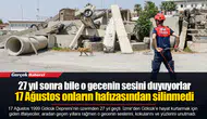 27 yıl sonra bile o gecenin sesini duyuyorlar...  17 Ağustos onların hafızasından silinmedi