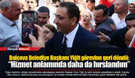 Balçova Belediye Başkanı Yiğit görevine geri döndü: “Hizmet anlamında daha da hırslandım”