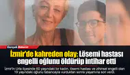 İzmir'de kahreden olay: Lösemi hastası engelli oğlunu öldürüp intihar etti