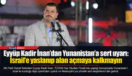 Eyyüp Kadir İnan’dan Yunanistan’a sert uyarı: İsrail’e yaslanıp alan açmaya kalkmayın
