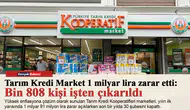 Tarım Kredi Market 1 milyar lira zarar etti: Bin 808 kişi işten çıkarıldı