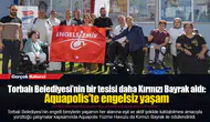 Torbalı Belediyesi’nin bir tesisi daha Kırmızı Bayrak aldı:  Aquapolis’te engelsiz yaşam