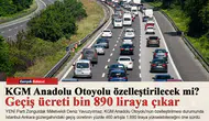KGM Anadolu Otoyolu özelleştirilecek mi? Geçiş ücreti bin 890 liraya çıkar