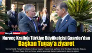 Norveç Krallığı Türkiye Büyükelçisi Gaarder’dan Başkan Tugay’a ziyaret