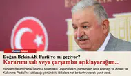 Doğan Bekin AK Parti'ye mi geçiyor? Kararımı salı veya çarşamba açıklayacağım...