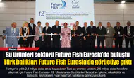 Su ürünleri sektörü Future Fish Eurasia’da buluştu