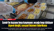 İzmir’in kazanı hep kaynıyor, ocağı hep tütüyor...  Aşevi değil, sosyal hizmet fabrikası