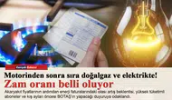 Motorinden sonra sıra doğalgaz ve elektrikte!  Zam oranı belli oluyor