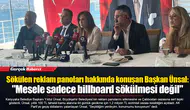 Sökülen reklam panoları hakkında konuşan Başkan Ünsal:  "Mesele sadece billboard sökülmesi değil"