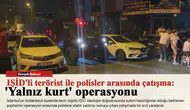 IŞİD'li terörist ile polisler arasında çatışma: 'Yalnız kurt' operasyonu